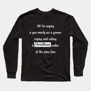 All I'm saying is you rarely see a person crying and eating a christmas cookie at the same time Long Sleeve T-Shirt